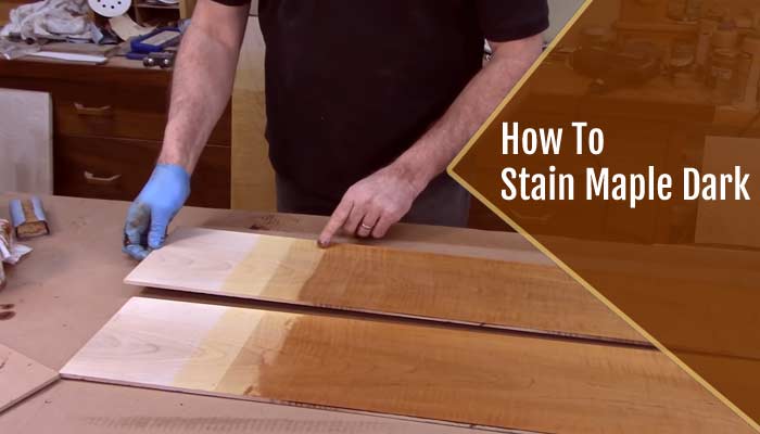 How To Stain Maple Dark : DIY 6 Steps Full Guide