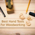Best Hand Tools For Woodworking